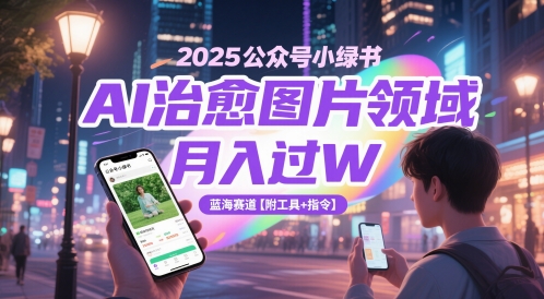 2025公众号小绿书AI治愈图片领域，月入过W，蓝海赛道【附工具+指令】-知库