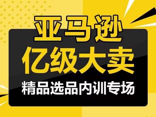 亚马逊亿级大卖-精品选品内训专场，亿级卖家分享选品成功之道-知库