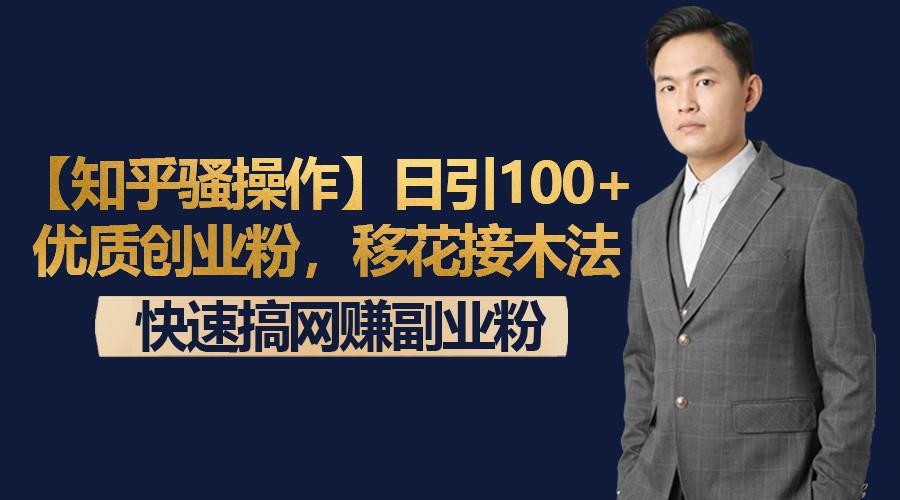 【知乎骚操作】日引100+优质创业粉，移花接木法，快速搞网赚副业粉-知库