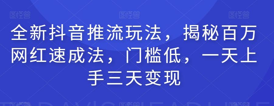 全新抖音推流玩法，揭秘百万网红速成法，门槛低，一天上手三天变现-知库