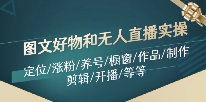 图文好物和无人直播实操：定位/涨粉/养号/橱窗/作品/制作/剪辑/开播/等等-知库