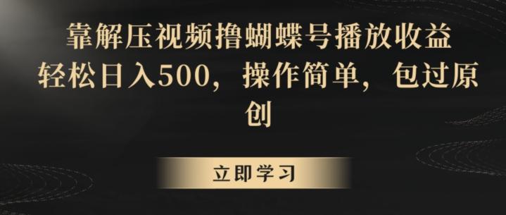 靠解压视频撸蝴蝶号播放收益，轻松日入500，操作简单，包过原创【揭秘】-知库