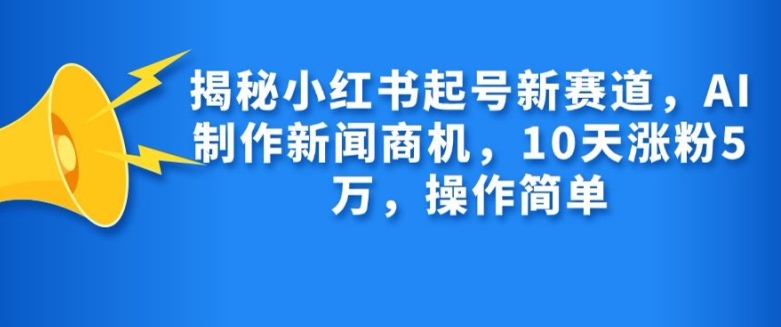 揭秘小红书起号新赛道，AI制作新闻商机，10天涨粉1万，操作简单-知库