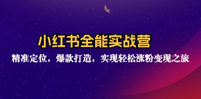 小红书全能实战营：精准定位，爆款打造，实现轻松涨粉变现之旅-知库