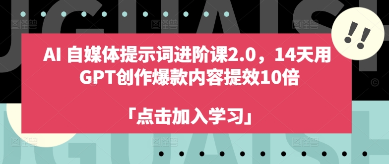 AI自媒体提示词进阶课2.0，14天用 GPT创作爆款内容提效10倍-知库