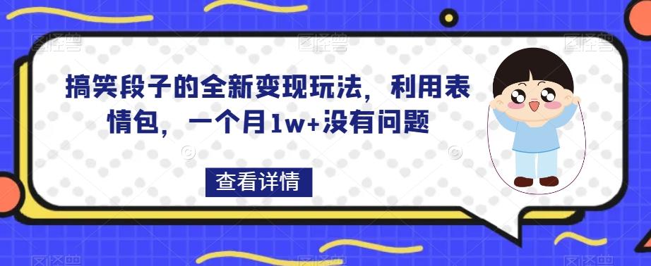 搞笑段子的全新变现玩法，利用表情包，一个月1w+没有问题【揭秘】-知库