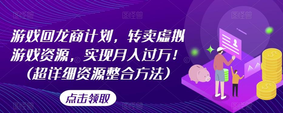 游戏回龙商计划，转卖虚拟游戏资源，实现月入过万！(超详细资源整合方法)-知库