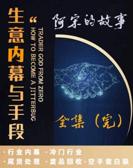 阿宋的故事·生意内幕与手段，行业内幕 冷门行业 尾货处理 废品回收 空手套白狼-知库