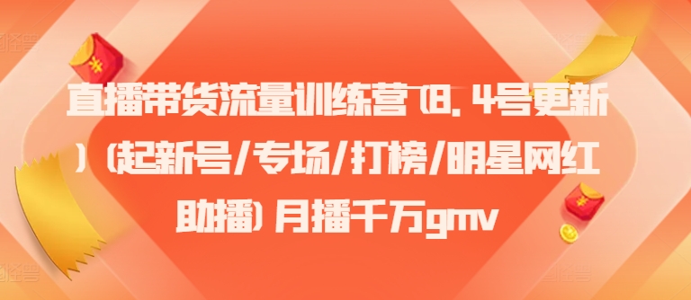 直播带货流量训练营(8.4号更新)(起新号/专场/打榜/明星网红助播)月播千万gmv-知库