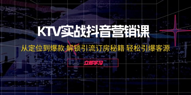 KTV实战抖音营销课：从定位到爆款 解锁引流订房秘籍 轻松引爆客源-无水印-知库