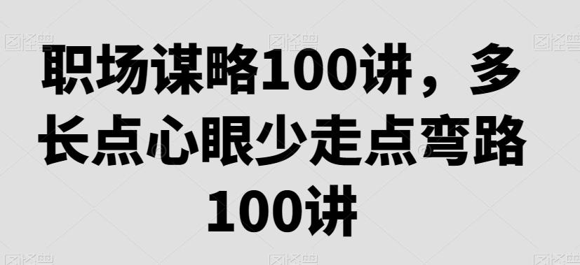 职场谋略100讲，多长点心眼少走点弯路-知库