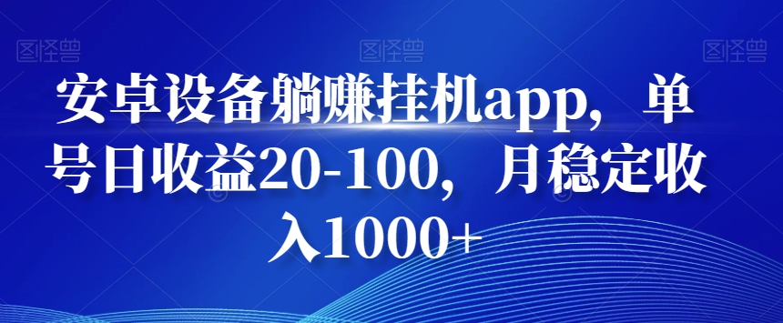 安卓设备躺赚挂机app，单号日收益20-100，月稳定收入1000+-知库