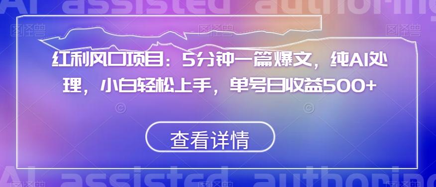 红利风口项目：5分钟一篇爆文，纯AI处理，小白轻松上手，单号日收益500+【揭秘】-知库