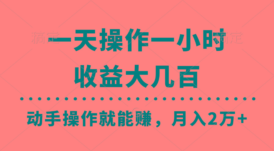 一天操作一小时，收益大几百，动手操作就能赚，月入2万+教学-知库