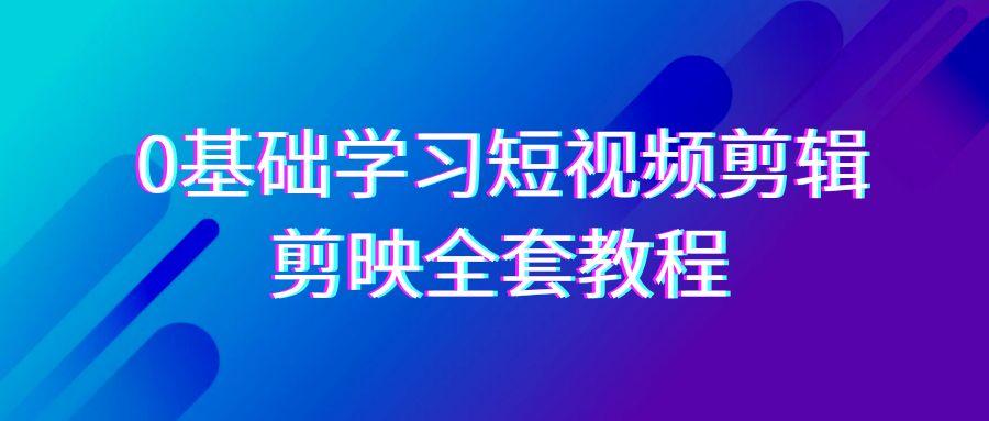 0基础系统学习短视频剪辑，剪映全套33节教程，全面覆盖剪辑功能-知库