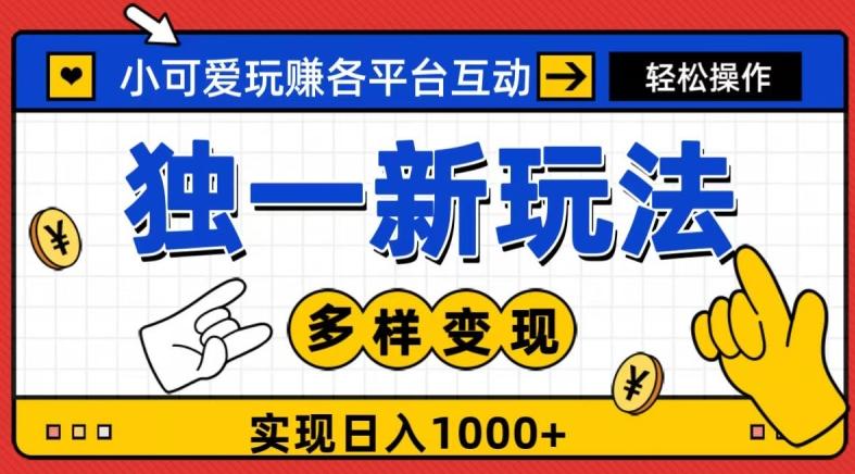 独一玩法，小可爱玩赚各平台互动，变现多样化，实现日入1000+-知库