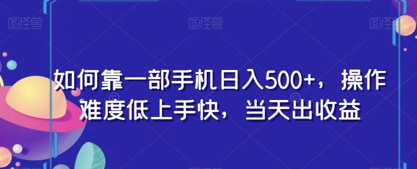 如何靠一部手机日入500+，操作难度低上手快，当天出收益-知库