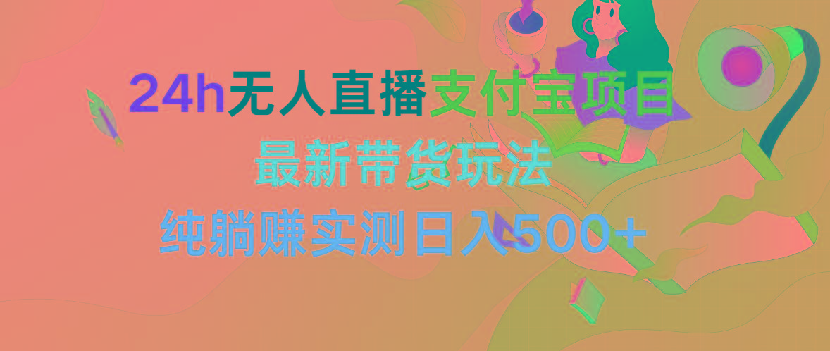 (9934期)24h无人直播支付宝项目，最新带货玩法，纯躺赚实测日入500+-知库