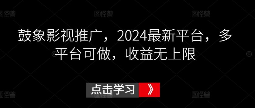 鼓象影视推广，2024最新平台，多平台可做，收益无上限【揭秘】-知库