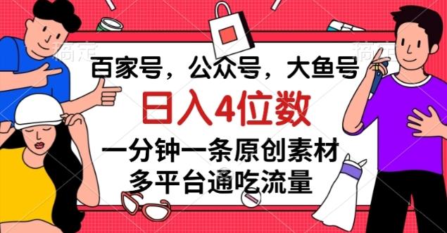 百家号，公众号，大鱼号一分钟一条原创素材，多平台通吃流量，日入4位数【揭秘】-知库