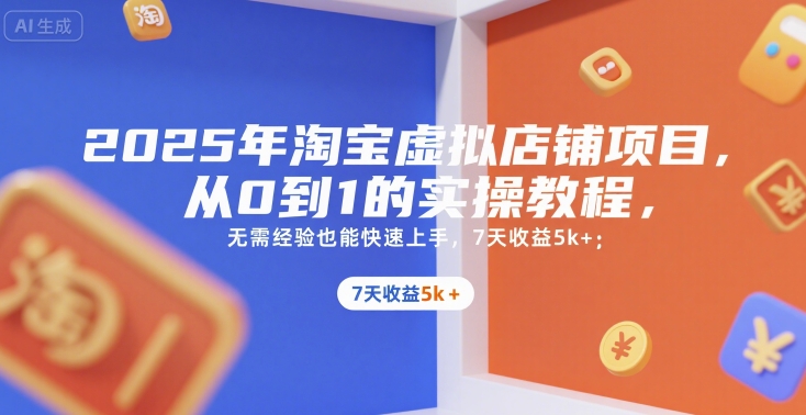 2025年淘宝虚拟店铺项目，从0到1的实操教程，​​无需经验也能快速上手，7天收益5k+-知库