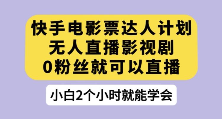 快手电影票达人计划，无人直播影视剧，0粉丝就可以直播【揭秘】-知库