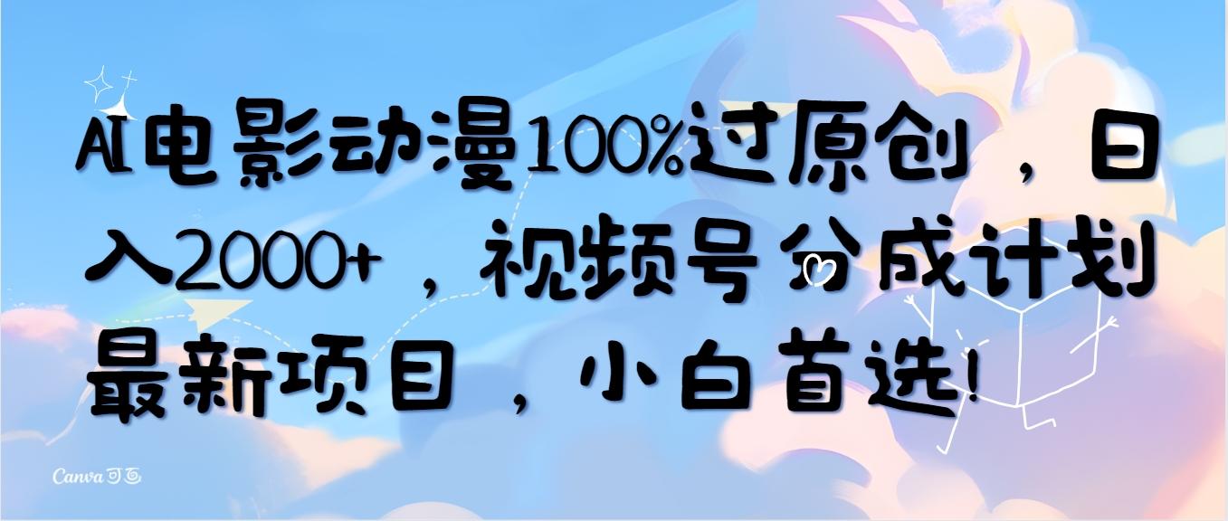 (10052期)AI电影动漫100%过原创，日入2000+，视频号分成计划最新项目，小白首选！-知库