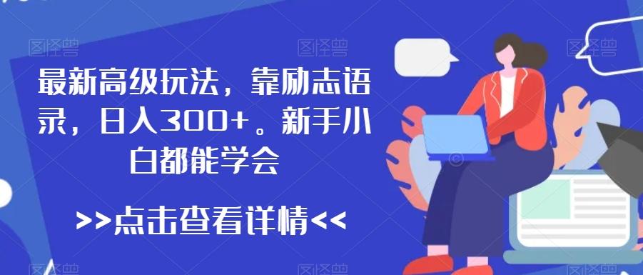 最新高级玩法，靠励志语录，日入300+，新手小白都能学会【揭秘】-知库