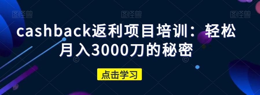 cashback返利项目培训：轻松月入3000刀的秘密-知库