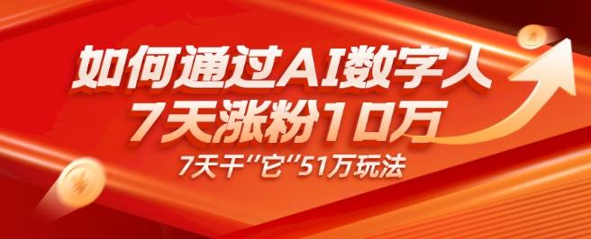 AI数字人4.0版、每天10分钟单账号7天涨粉10万、7天变现51万-知库