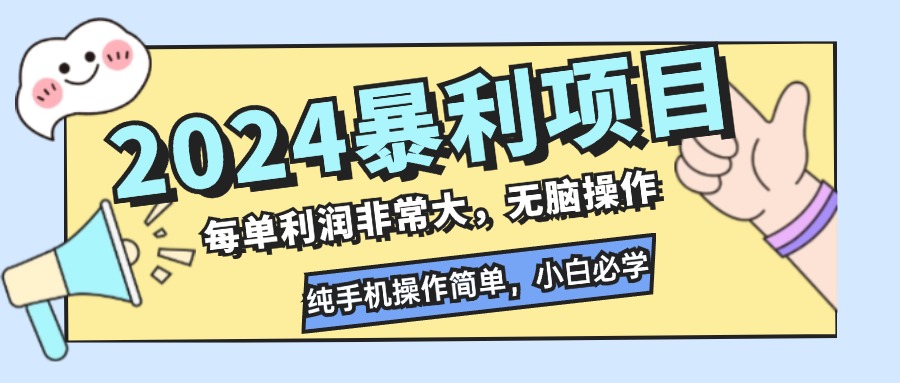 2024暴利项目，每单利润非常大，无脑操作，纯手机操作简单，小白必学项目-知库