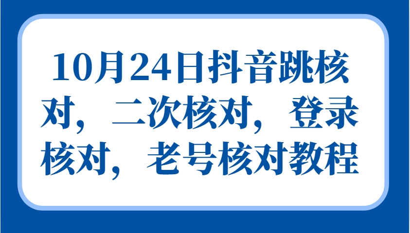 10月24日抖音跳核对，二次核对，登录核对，老号核对教程-知库