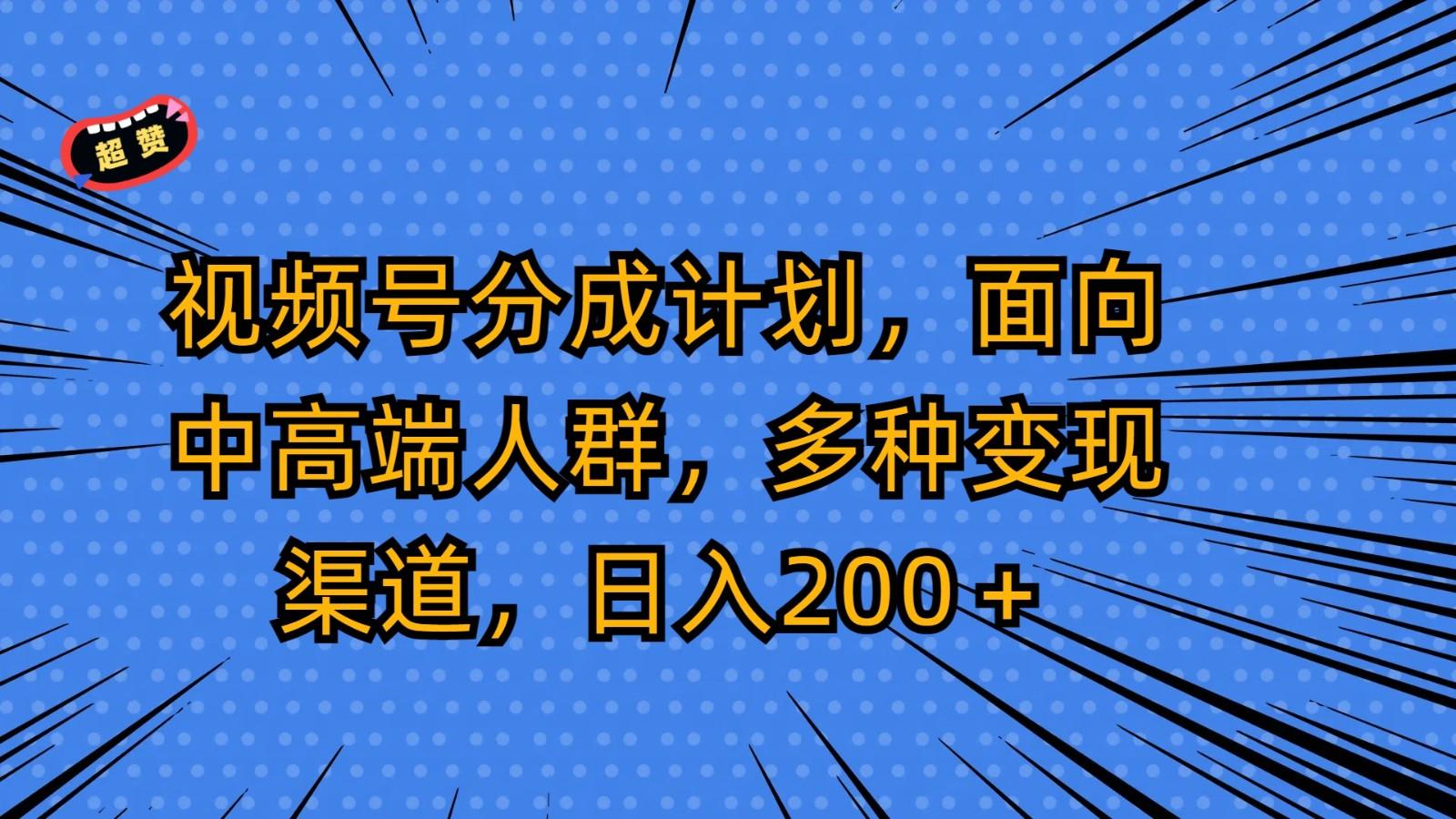 视频号分成计划，面向中高端人群，多种变现渠道，日入200＋-知库