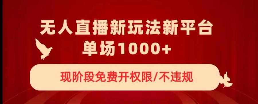 无人直播新平台新玩法，现阶段免费开授权，不违规，单场收入1000+【揭秘】-知库