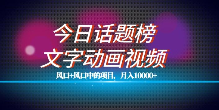 最新今日话题+文字动画视频风口项目教程，单条作品百万流量，月入10000+【揭秘】-知库