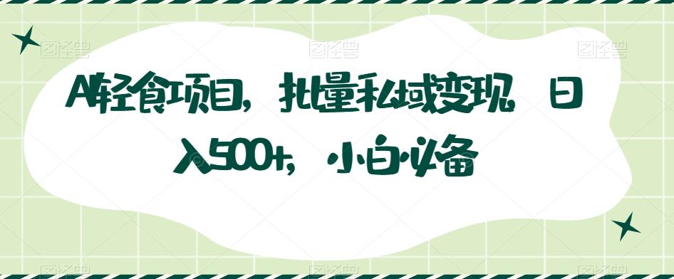 AI轻食项目，批量私域变现，日入500+，小白必备-知库