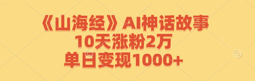 《山海经》AI神话故事，10天涨粉2万，单日变现1000+-知库