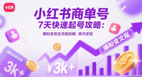 小红书商单号7天快速起号攻略：爆粉变现全流程拆解，单月变现3k+-知库