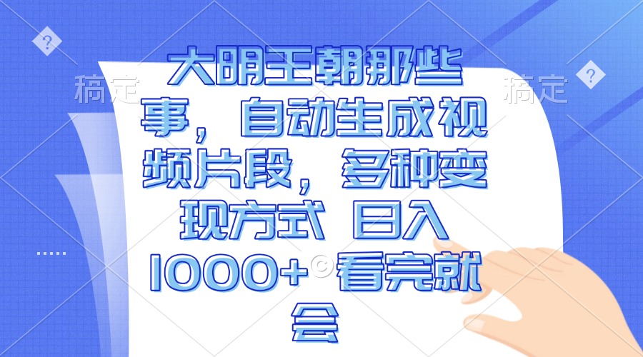 大明王朝那些事，自动生成视频片段，多种变现方式 日入1000+ 看完就会-知库