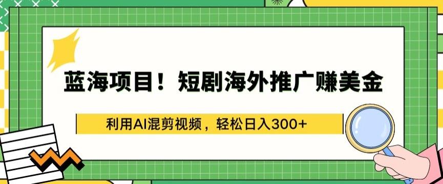 蓝海项目!短剧海外推广赚美金，利用AI混剪视频，轻松日入300+【揭秘】-知库