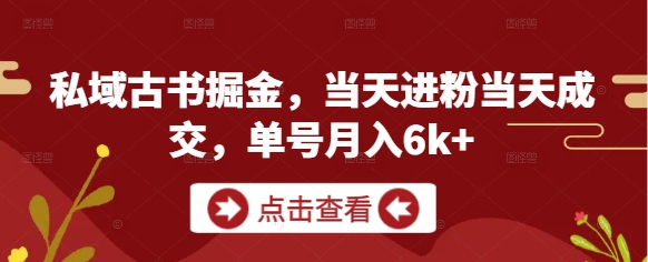 私域古书掘金，当天进粉当天成交，单号月入6k+-知库
