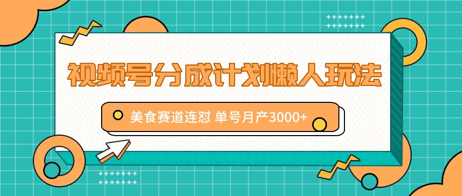 视频号分成计划懒人玩法，美食赛道连怼 单号月产3000+-知库