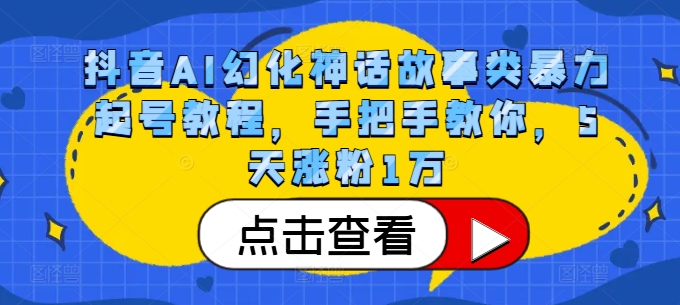 抖音AI幻化神话故事类暴力起号教程，手把手教你，5天涨粉1万-知库