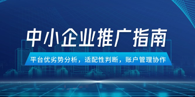 中小企业竞价推广指南，平台优劣势分析，适配性判断，账户管理协作-知库
