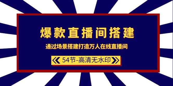 (9502期)爆款直播间-搭建：通过场景搭建-打造万人在线直播间(54节-高清无水印)-知库