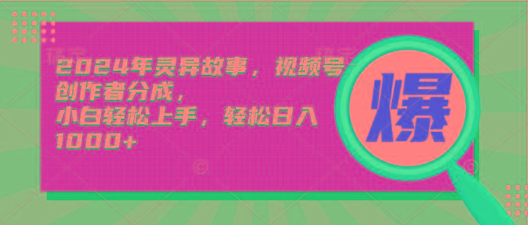 (9833期)2024年灵异故事，视频号创作者分成，小白轻松上手，轻松日入1000+-知库