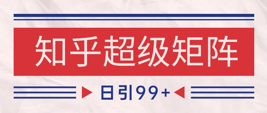知乎超级矩阵玩法引流高质量精准粉SEO覆盖 日变现4000+-知库