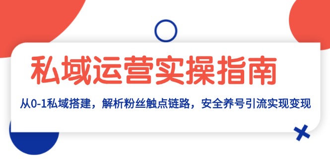 私域运营实操指南：从0-1私域搭建，解析粉丝触点链路，安全养号引流变现-知库