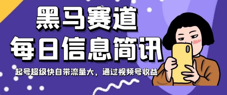 黑马赛道每日信息简讯，起号超级快自带流量大，通过视频号收益【揭秘】-知库