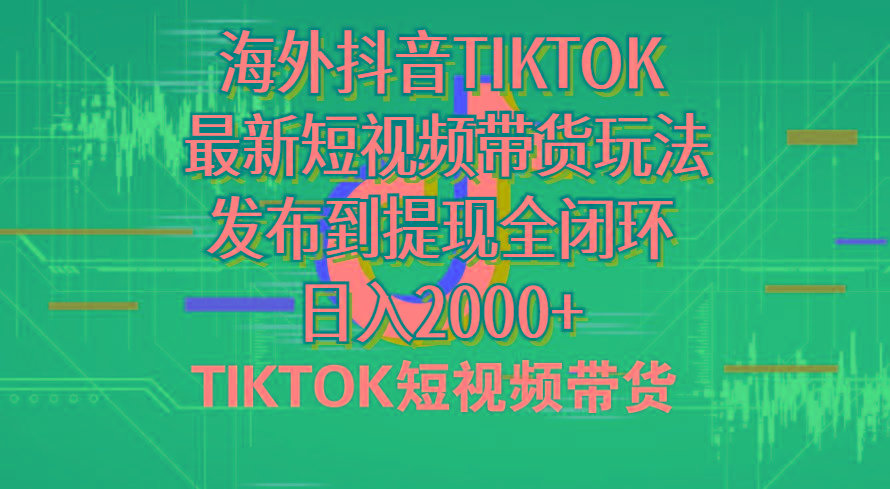 海外短视频带货，最新短视频带货玩法发布到提现全闭环，日入2000+-知库